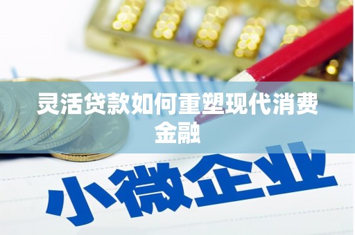 德格灵活贷款如何重塑现代消费金融