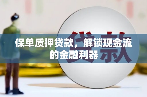 德格保单质押贷款，解锁现金流的金融利器