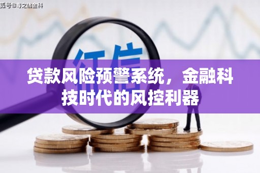 德格贷款风险预警系统，金融科技时代的风控利器