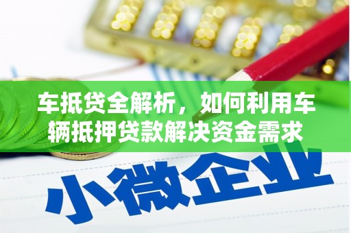 德格车抵贷全解析，如何利用车辆抵押贷款解决资金需求