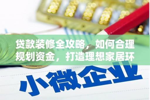 德格贷款装修全攻略，如何合理规划资金，打造理想家居环境