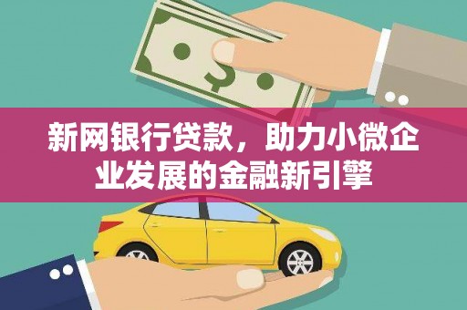 德格新网银行贷款，助力小微企业发展的金融新引擎