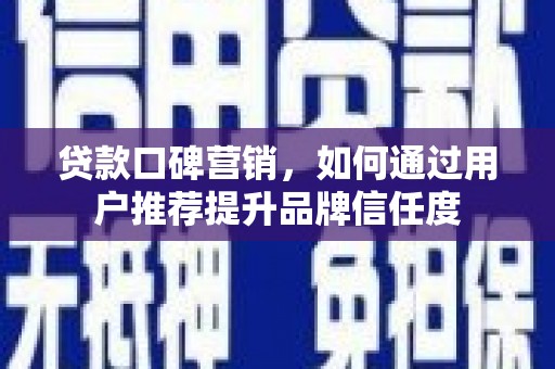 德格贷款口碑营销，如何通过用户推荐提升品牌信任度