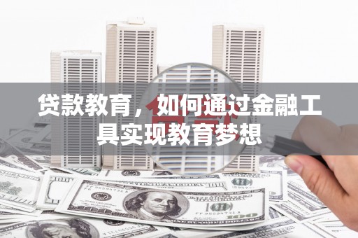 德格贷款教育，如何通过金融工具实现教育梦想