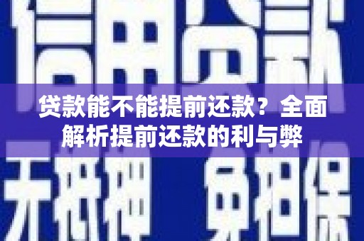 德格贷款能不能提前还款？全面解析提前还款的利与弊