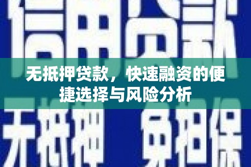 德格无抵押贷款，快速融资的便捷选择与风险分析