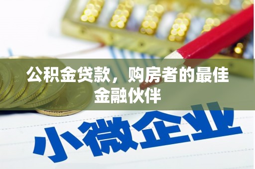 德格公积金贷款，购房者的最佳金融伙伴