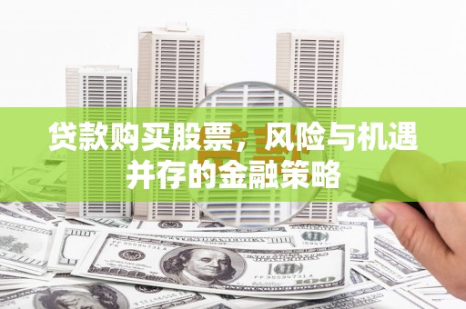 德格贷款购买股票，风险与机遇并存的金融策略