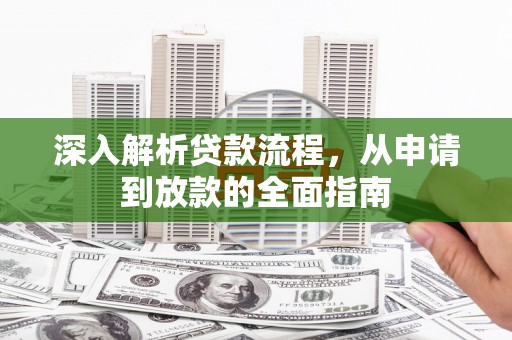 德格深入解析贷款流程，从申请到放款的全面指南