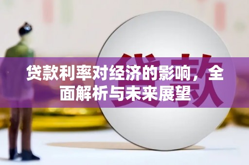 德格贷款利率对经济的影响，全面解析与未来展望