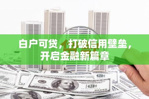 德格白户可贷，打破信用壁垒，开启金融新篇章