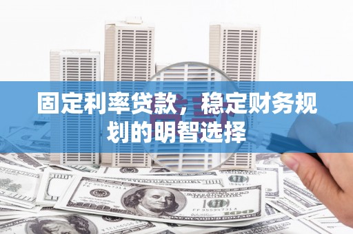 德格固定利率贷款，稳定财务规划的明智选择
