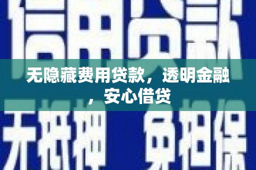德格无隐藏费用贷款，透明金融，安心借贷