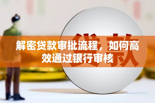 德格解密贷款审批流程，如何高效通过银行审核