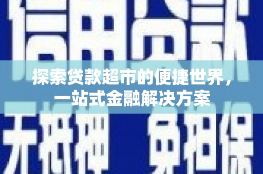 德格探索贷款超市的便捷世界，一站式金融解决方案