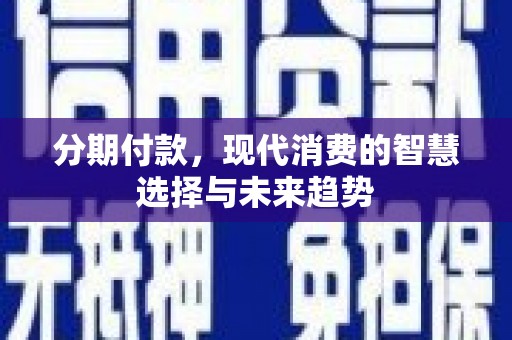 德格分期付款，现代消费的智慧选择与未来趋势