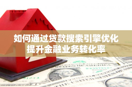德格如何通过贷款搜索引擎优化提升金融业务转化率