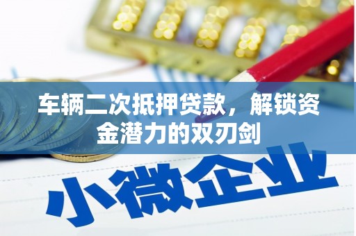 德格车辆二次抵押贷款，解锁资金潜力的双刃剑