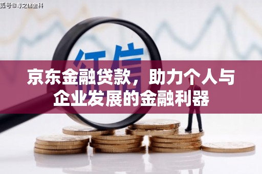 德格京东金融贷款，助力个人与企业发展的金融利器
