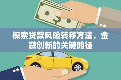 德格探索贷款风险转移方法，金融创新的关键路径