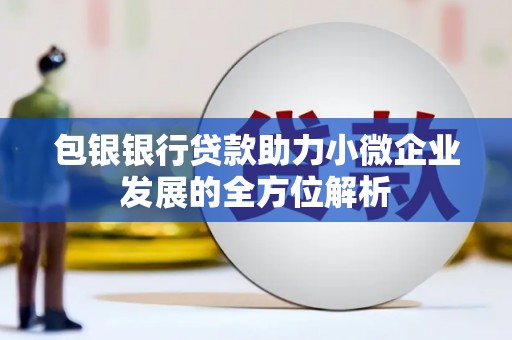 德格包银银行贷款助力小微企业发展的全方位解析