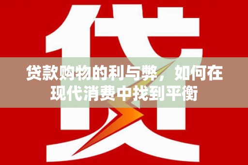 德格贷款购物的利与弊，如何在现代消费中找到平衡