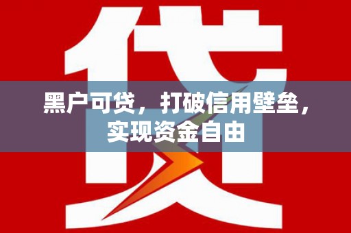 德格黑户可贷，打破信用壁垒，实现资金自由
