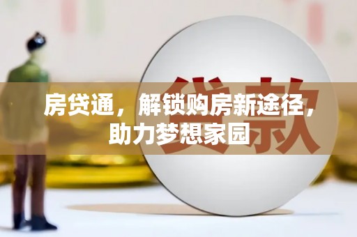 德格房贷通，解锁购房新途径，助力梦想家园
