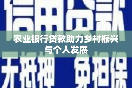 德格农业银行贷款助力乡村振兴与个人发展