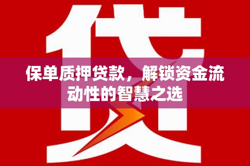 德格保单质押贷款，解锁资金流动性的智慧之选