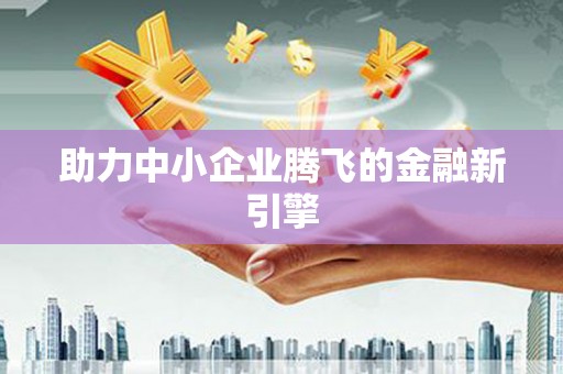 德格助力中小企业腾飞的金融新引擎