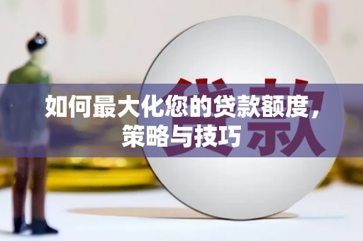 德格如何最大化您的贷款额度，策略与技巧