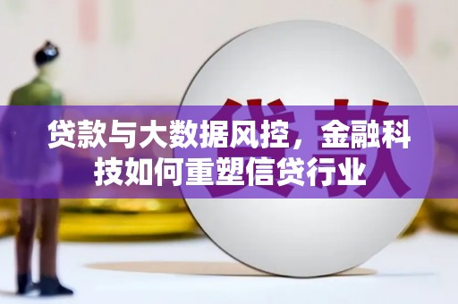 德格贷款与大数据风控，金融科技如何重塑信贷行业