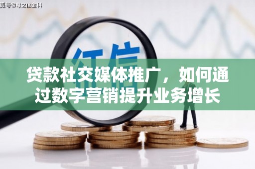 德格贷款社交媒体推广，如何通过数字营销提升业务增长