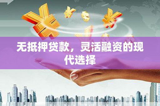 德格无抵押贷款，灵活融资的现代选择