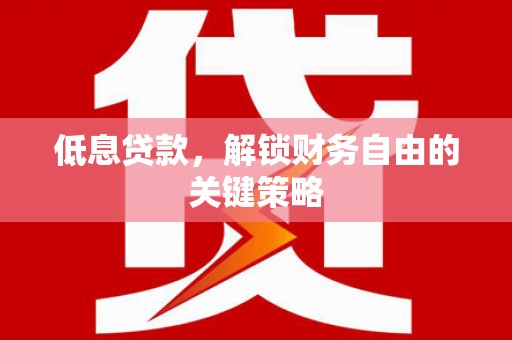 德格低息贷款，解锁财务自由的关键策略