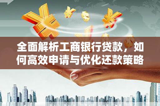 德格全面解析工商银行贷款，如何高效申请与优化还款策略