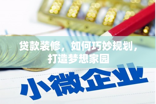 德格贷款装修，如何巧妙规划，打造梦想家园