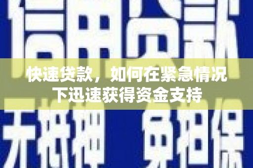 德格快速贷款,如何在紧急情况下迅速获得资金支持 德格快速贷款,如何在紧急情况下迅速获得资金支持