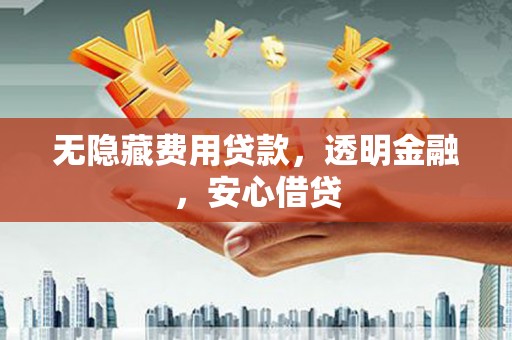 德格无隐藏费用贷款，透明金融，安心借贷