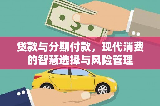 德格贷款与分期付款，现代消费的智慧选择与风险管理