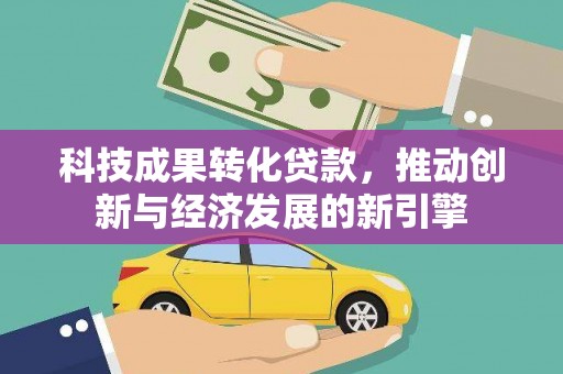 德格科技成果转化贷款，推动创新与经济发展的新引擎