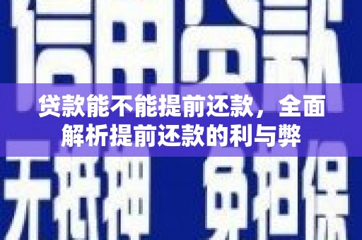 德格贷款能不能提前还款，全面解析提前还款的利与弊