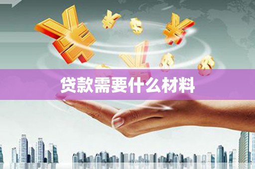 德格贷款需要什么材料