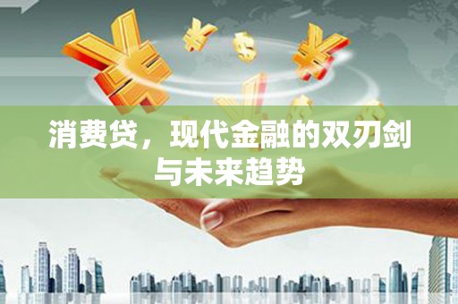德格消费贷，现代金融的双刃剑与未来趋势