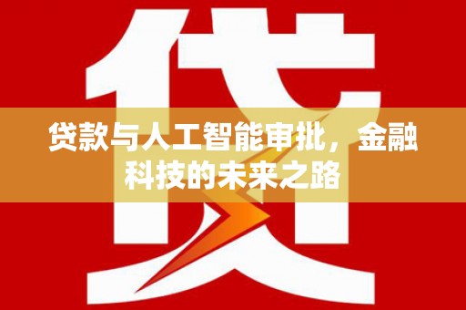 德格贷款与人工智能审批，金融科技的未来之路