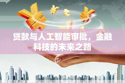 德格贷款与人工智能审批，金融科技的未来之路