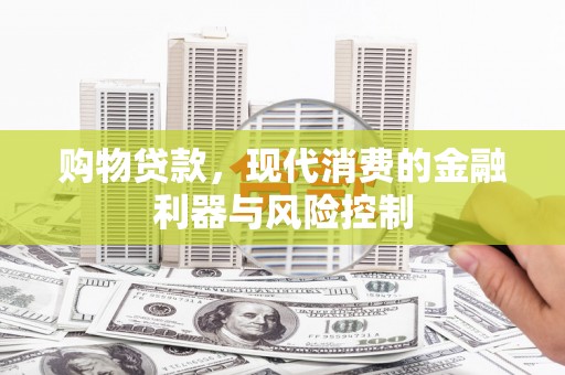 德格购物贷款，现代消费的金融利器与风险控制