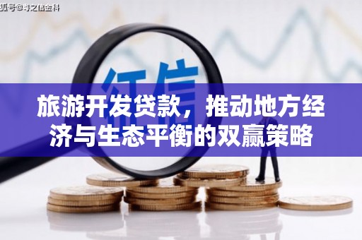 德格旅游开发贷款，推动地方经济与生态平衡的双赢策略
