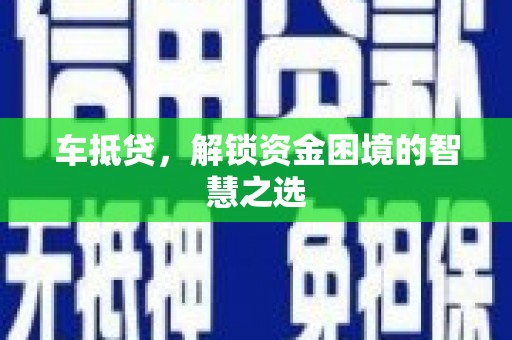 德格车抵贷，解锁资金困境的智慧之选
